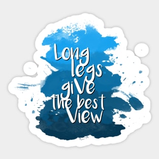 Long legs give the best view - Quote for tall people Sticker